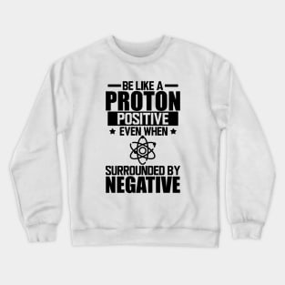 Science Lab - Be like a proton positive even when surrounded by negative Crewneck Sweatshirt